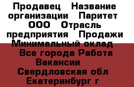 Продавец › Название организации ­ Паритет, ООО › Отрасль предприятия ­ Продажи › Минимальный оклад ­ 1 - Все города Работа » Вакансии   . Свердловская обл.,Екатеринбург г.